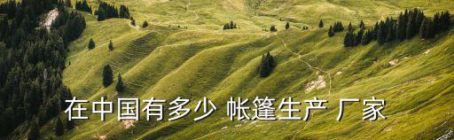 在中國有多少 帳篷生產(chǎn) 廠家