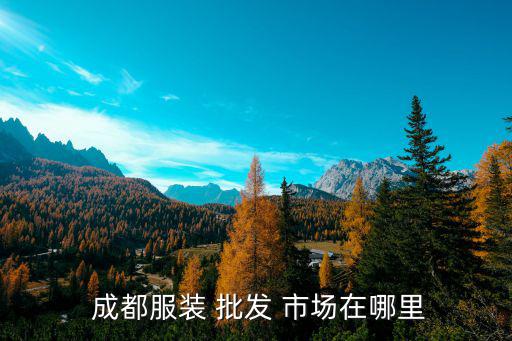 成都女裝品牌批發(fā)市場(chǎng)在哪里,成都衣服批發(fā)市場(chǎng)有很多!