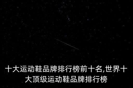 中國十大運(yùn)動鞋品牌排行榜前十名,世界十大頂級運(yùn)動鞋品牌排行榜