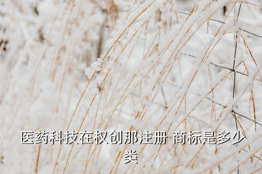  醫(yī)藥科技在權(quán)創(chuàng)那注冊(cè) 商標(biāo)是多少類
