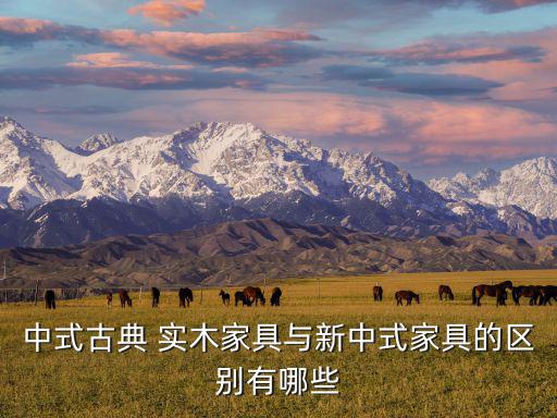 中式古典 實(shí)木家具與新中式家具的區(qū)別有哪些