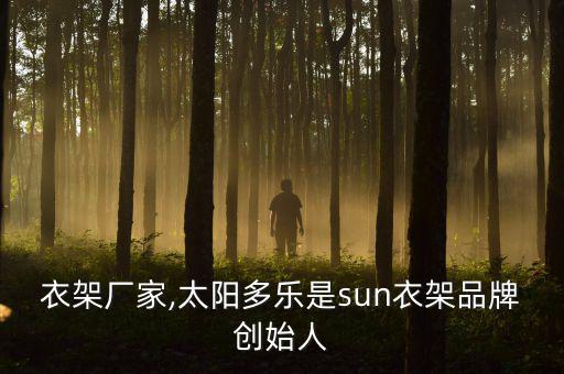 泉州衣架廠家,太陽(yáng)多樂(lè)是sun衣架品牌創(chuàng)始人