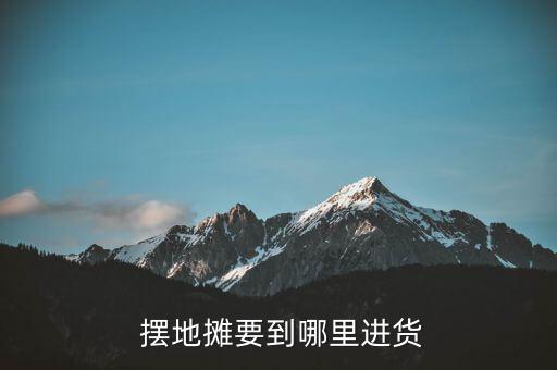  擺地攤要到哪里進貨