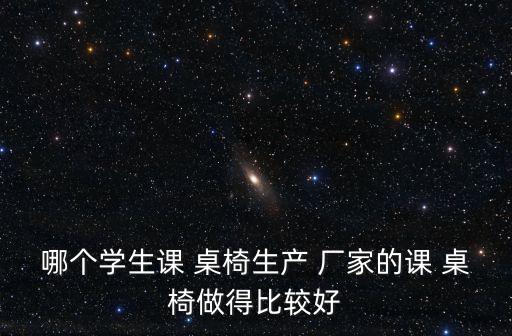 哪個學生課 桌椅生產(chǎn) 廠家的課 桌椅做得比較好
