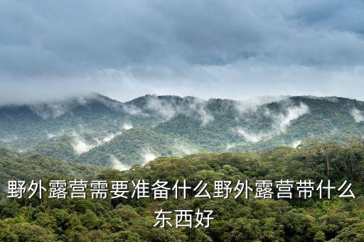 野外露營需要準(zhǔn)備什么野外露營帶什么 東西好