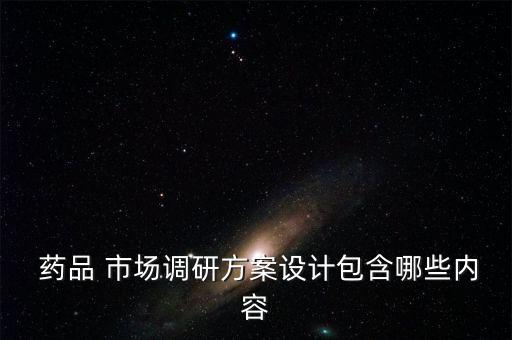  藥品 市場(chǎng)調(diào)研方案設(shè)計(jì)包含哪些內(nèi)容
