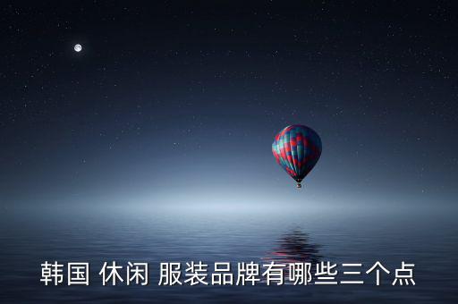 休閑服裝品牌大全,打造年輕而充滿活力的領(lǐng)導(dǎo)品牌韓國(guó)休閑服裝
