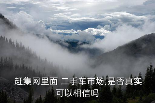  趕集網(wǎng)里面 二手車市場(chǎng),是否真實(shí)可以相信嗎