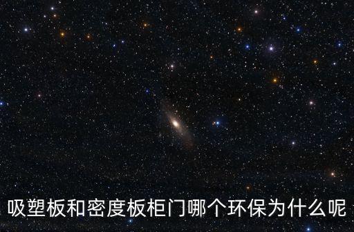 吸塑板和密度板柜門哪個環(huán)保為什么呢