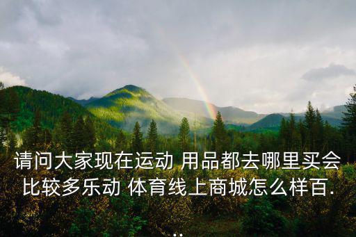 買體育用品哪個網(wǎng)站好一點,專門買體育用品的網(wǎng)站
