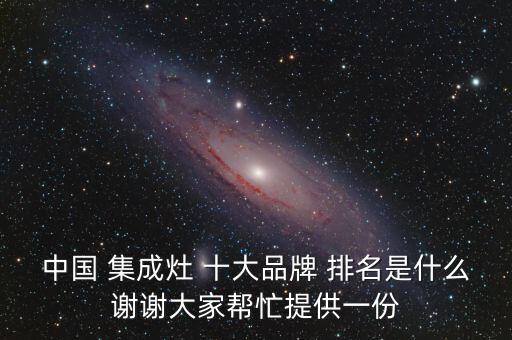 中國(guó) 集成灶 十大品牌 排名是什么謝謝大家?guī)兔μ峁┮环? class=