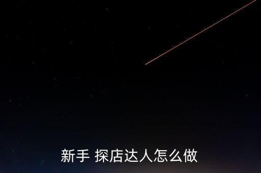 新手 探店達(dá)人怎么做
