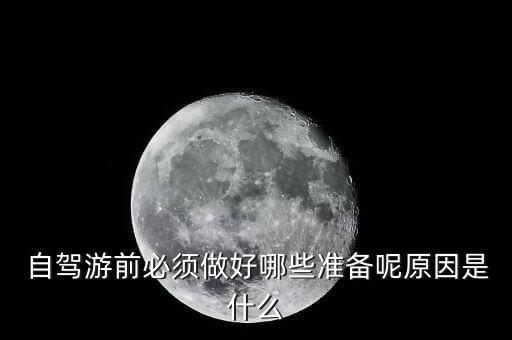  自駕游前必須做好哪些準(zhǔn)備呢原因是什么