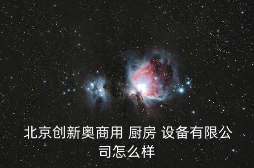  北京創(chuàng)新奧商用 廚房 設(shè)備有限公司怎么樣