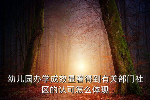  幼兒園辦學成效顯著得到有關(guān)部門社區(qū)的認可怎么體現(xiàn)