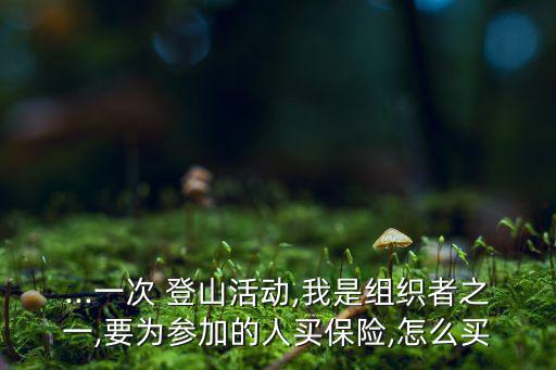 戶外登山保險(xiǎn)購(gòu)買,戶外活動(dòng)一日保險(xiǎn)