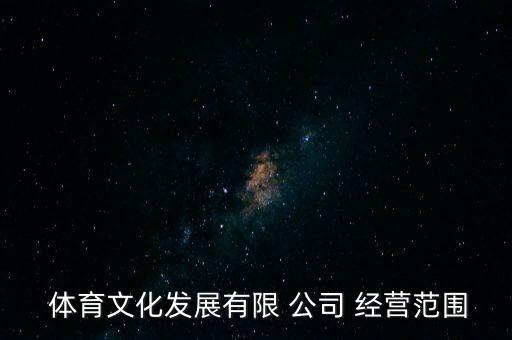  體育文化發(fā)展有限 公司 經(jīng)營(yíng)范圍
