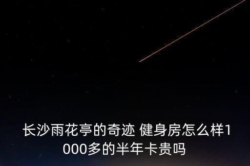  長(zhǎng)沙雨花亭的奇跡 健身房怎么樣1000多的半年卡貴嗎