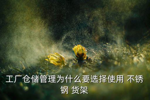 工廠倉儲(chǔ)管理為什么要選擇使用 不銹鋼 貨架