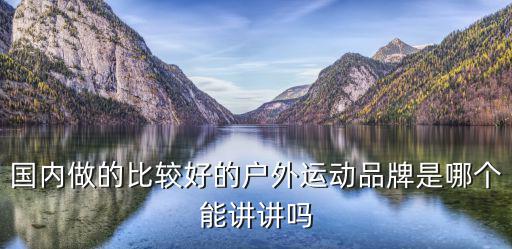 國內做的比較好的戶外運動品牌是哪個能講講嗎
