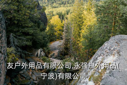 驢之友戶外用品有限公司,永強戶外用品(寧波)有限公司