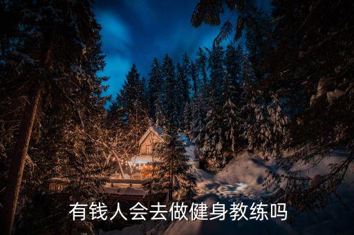  有錢(qián)人會(huì)去做健身教練嗎