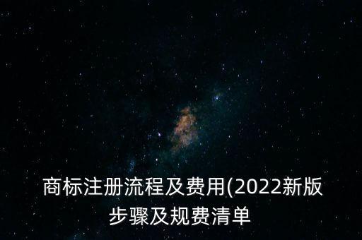  商標(biāo)注冊(cè)流程及費(fèi)用(2022新版步驟及規(guī)費(fèi)清單