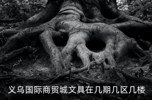  義烏國際商貿城文具在幾期幾區(qū)幾樓
