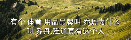 有個(gè) 體育 用品品牌叫 喬丹為什么叫 喬丹,難道真有這個(gè)人