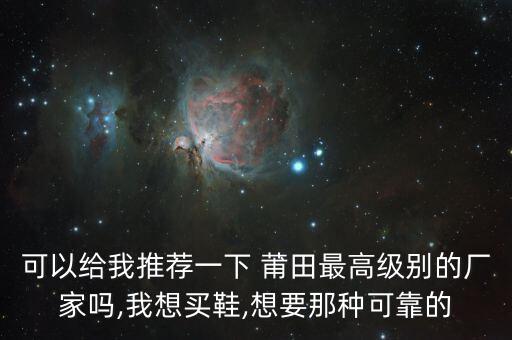莆田鞋最大的廠是哪家,莆田最高級(jí)別的鞋子