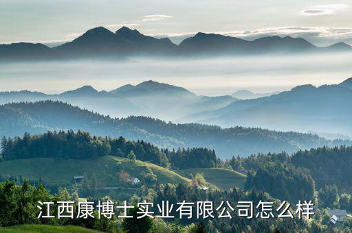 江西康博士實業(yè)有限公司怎么樣