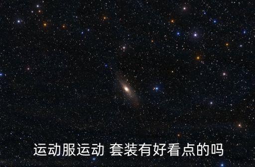  運(yùn)動服運(yùn)動 套裝有好看點(diǎn)的嗎