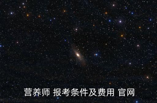  營(yíng)養(yǎng)師 報(bào)考條件及費(fèi)用 官網(wǎng)