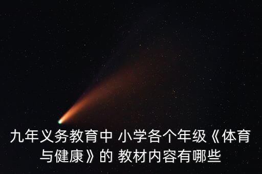 九年義務教育中 小學各個年級《體育與健康》的 教材內(nèi)容有哪些