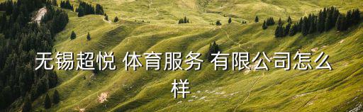 無(wú)錫日升體育用品有限公司怎么樣,無(wú)錫喜得勝體育用品有限公司
