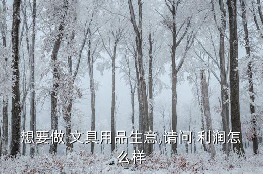 想要做 文具用品生意,請(qǐng)問(wèn) 利潤(rùn)怎么樣