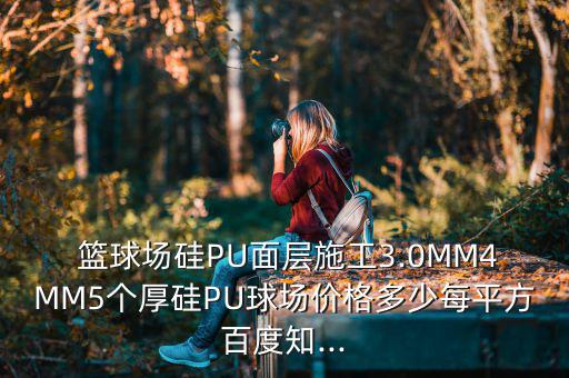  籃球場硅PU面層施工3.0MM4MM5個厚硅PU球場價格多少每平方百度知...