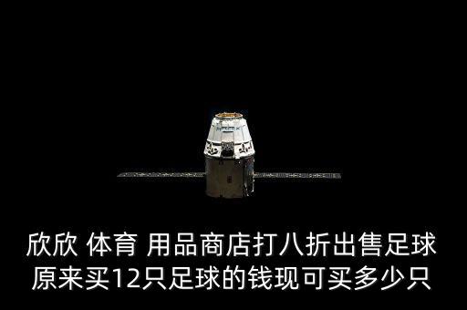 欣欣 體育 用品商店打八折出售足球原來(lái)買12只足球的錢現(xiàn)可買多少只
