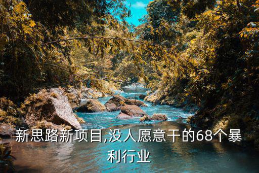 創(chuàng)業(yè)新思路新項目,沒人愿意干的68個暴利行業(yè)