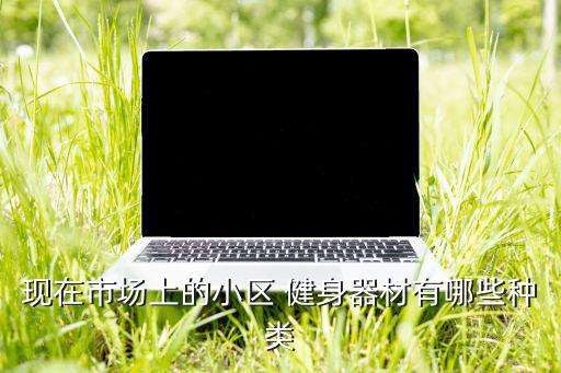 現(xiàn)在市場(chǎng)上的小區(qū) 健身器材有哪些種類(lèi)