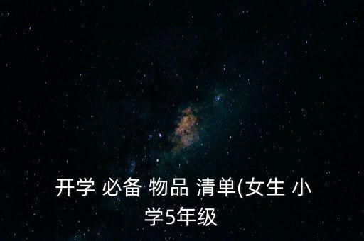  開(kāi)學(xué) 必備 物品 清單(女生 小學(xué)5年級(jí)