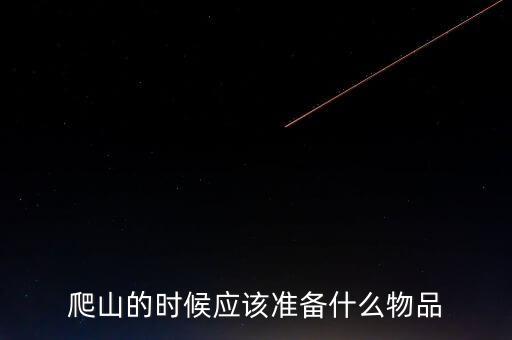 爬山的時(shí)候應(yīng)該準(zhǔn)備什么物品