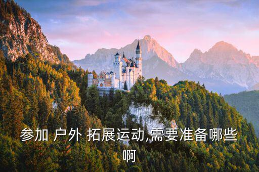 參加 戶外 拓展運動,需要準(zhǔn)備哪些啊