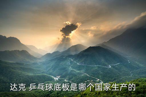 達克 乒乓球底板是哪個國家生產的
