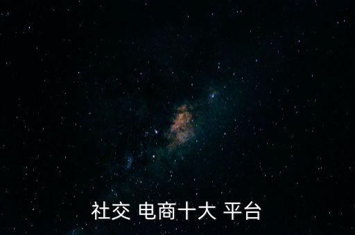 電商平臺app排行榜,社交電商什么是社交媒體和電子商務(wù)?