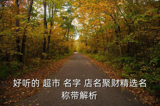 個(gè)體超市名字店名大全,生鮮超市名字店名大全一覽
