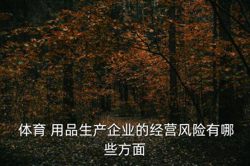  體育 用品生產(chǎn)企業(yè)的經(jīng)營風(fēng)險有哪些方面