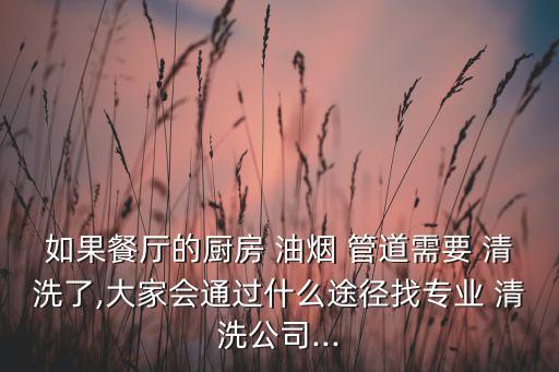 如果餐廳的廚房 油煙 管道需要 清洗了,大家會(huì)通過什么途徑找專業(yè) 清洗公司...