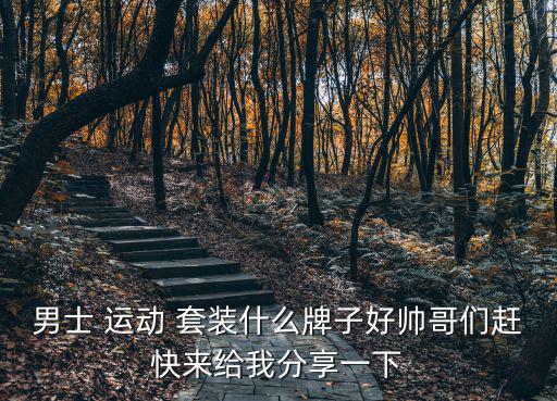 男士 運動 套裝什么牌子好帥哥們趕快來給我分享一下