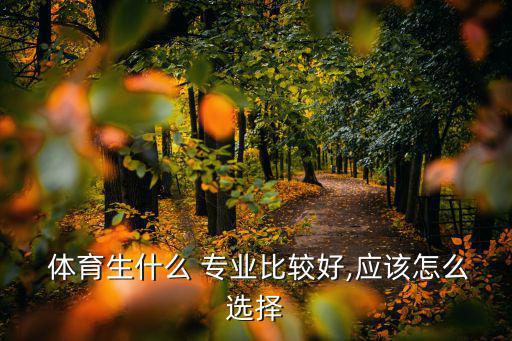  體育生什么 專業(yè)比較好,應該怎么選擇
